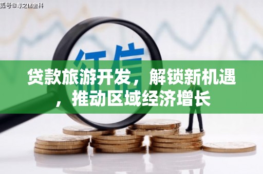 襄垣贷款旅游开发，解锁新机遇，推动区域经济增长