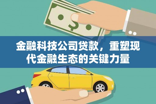 襄垣金融科技公司贷款，重塑现代金融生态的关键力量