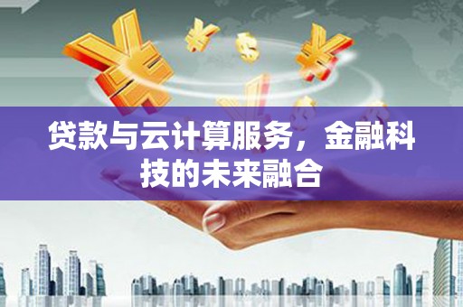 襄垣贷款与云计算服务，金融科技的未来融合