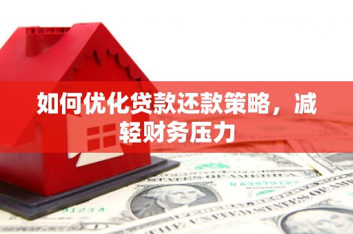 襄垣如何优化贷款还款策略，减轻财务压力