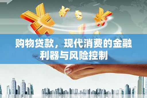 襄垣购物贷款，现代消费的金融利器与风险控制