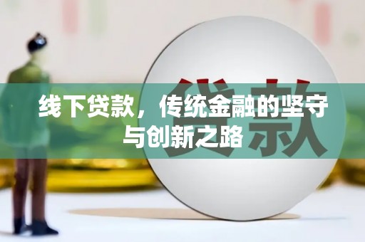 襄垣线下贷款，传统金融的坚守与创新之路