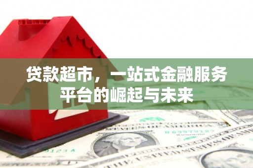 襄垣贷款超市，一站式金融服务平台的崛起与未来