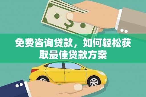 襄垣免费咨询贷款，如何轻松获取最佳贷款方案