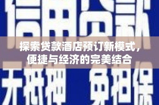 襄垣探索贷款酒店预订新模式，便捷与经济的完美结合