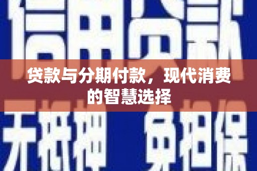 襄垣贷款与分期付款，现代消费的智慧选择