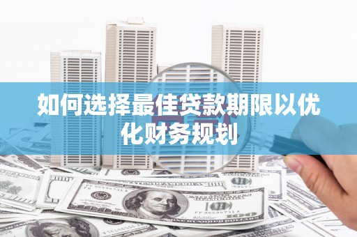 襄垣如何选择最佳贷款期限以优化财务规划