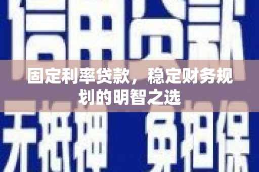 襄垣固定利率贷款，稳定财务规划的明智之选