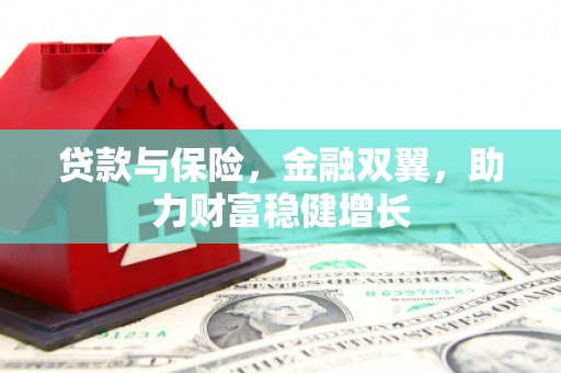 襄垣贷款与保险，金融双翼，助力财富稳健增长