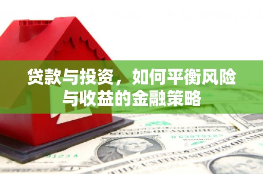 襄垣贷款与投资，如何平衡风险与收益的金融策略